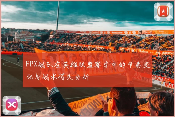 FPX战队在英雄联盟赛季中的节奏变化与战术得失分析