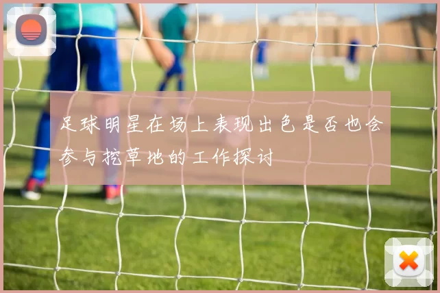 足球明星在场上表现出色是否也会参与挖草地的工作探讨