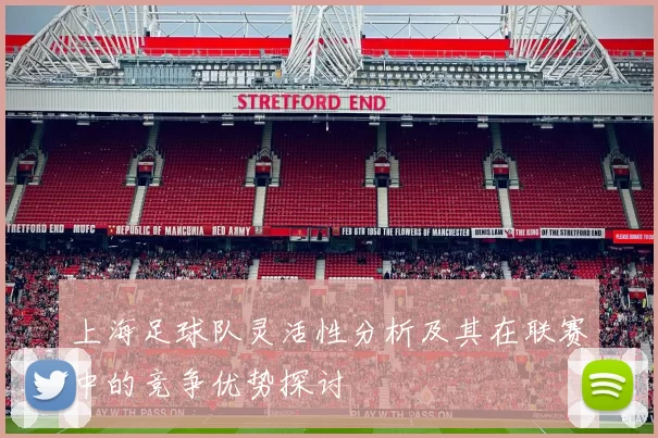 上海足球队灵活性分析及其在联赛中的竞争优势探讨