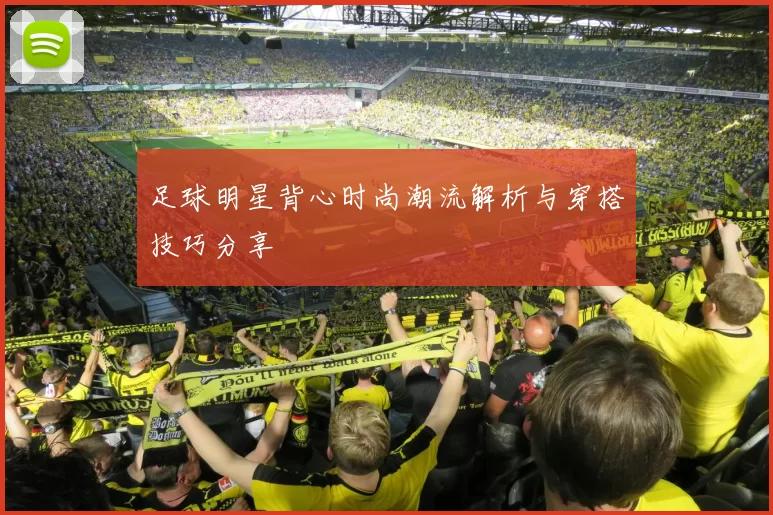 足球明星背心时尚潮流解析与穿搭技巧分享