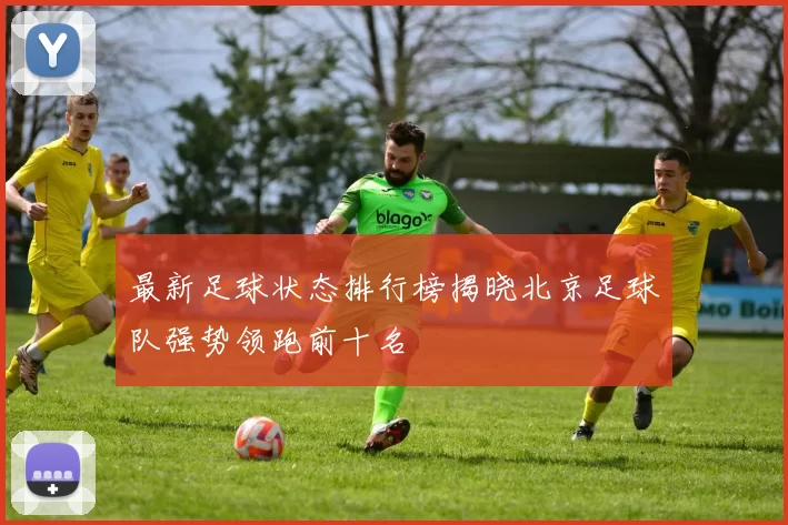 最新足球状态排行榜揭晓北京足球队强势领跑前十名
