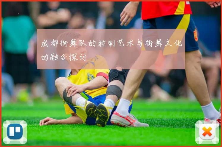 成都街舞队的控制艺术与街舞文化的融合探讨