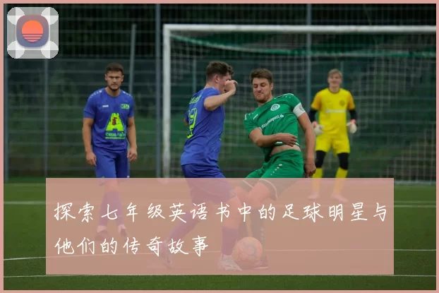 探索七年级英语书中的足球明星与他们的传奇故事