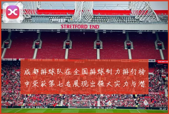成都排球队在全国排球耐力排行榜中荣获第七名展现出强大实力与潜力