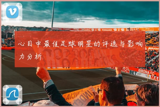 心目中最佳足球明星的评选与影响力分析